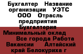 Бухгалтер › Название организации ­ УЭТС, ООО › Отрасль предприятия ­ Бухгалтерия › Минимальный оклад ­ 25 000 - Все города Работа » Вакансии   . Алтайский край,Белокуриха г.